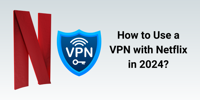 How to Use a VPN with Netflix